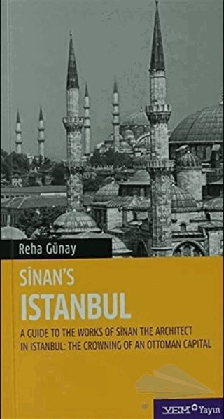 A Guide To The Works Of Sinan The Architect In Istanbul: The Crowning Of An Ottoman Capital